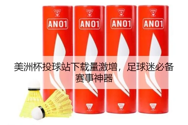 美洲杯投球站下载量激增，足球迷必备赛事神器