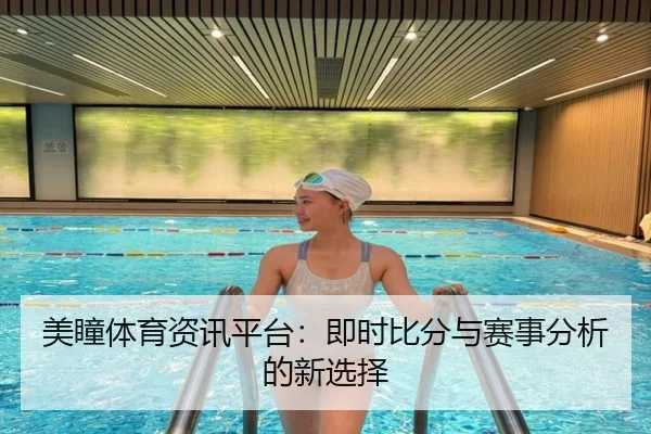 美瞳体育资讯平台：即时比分与赛事分析的新选择